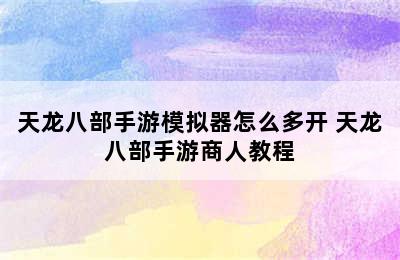 天龙八部手游模拟器怎么多开 天龙八部手游商人教程